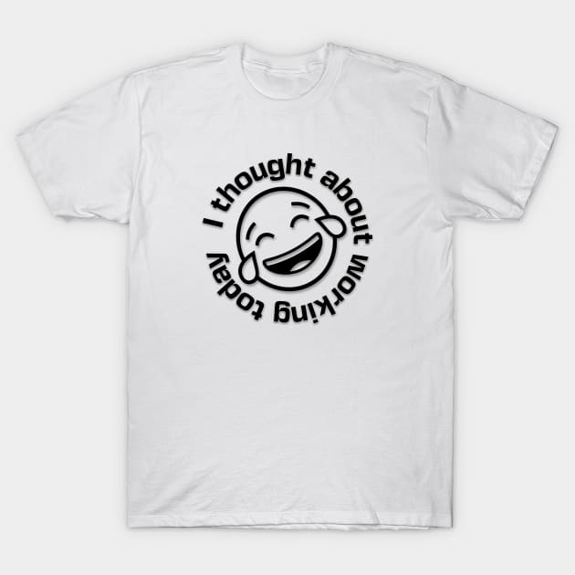 I Thought about Working Today with Laughing Emoji T-Shirt by Spark of Geniuz